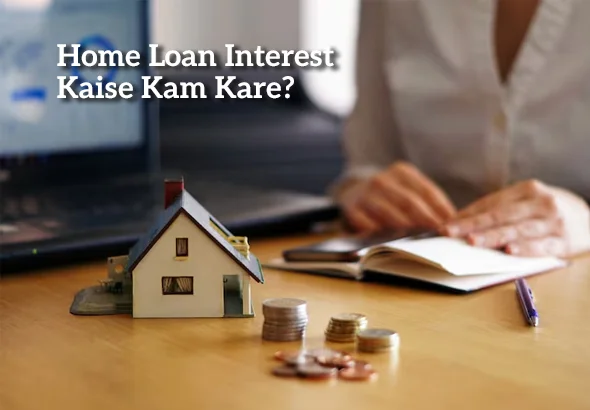 Home Loan Interest Kaise Kam Kare?